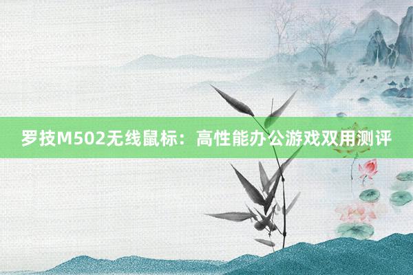 罗技M502无线鼠标：高性能办公游戏双用测评