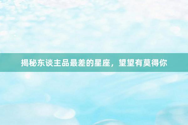 揭秘东谈主品最差的星座，望望有莫得你