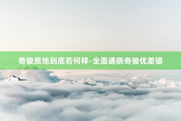 奇骏质地到底若何样-全面通晓奇骏优差错