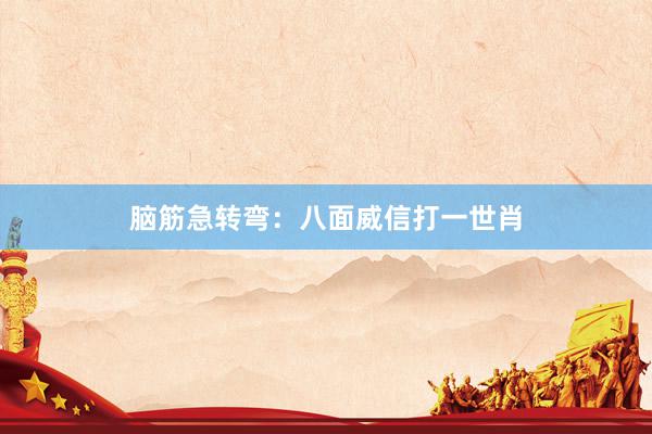 脑筋急转弯：八面威信打一世肖