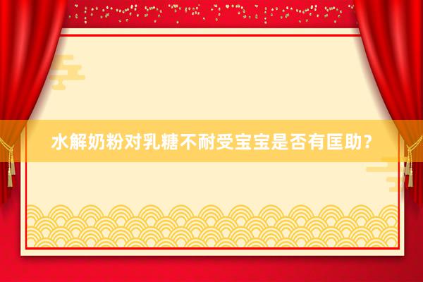 水解奶粉对乳糖不耐受宝宝是否有匡助？