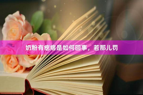 奶粉有疙瘩是如何回事，若那儿罚
