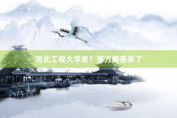 河北工程大学是？官方解答来了