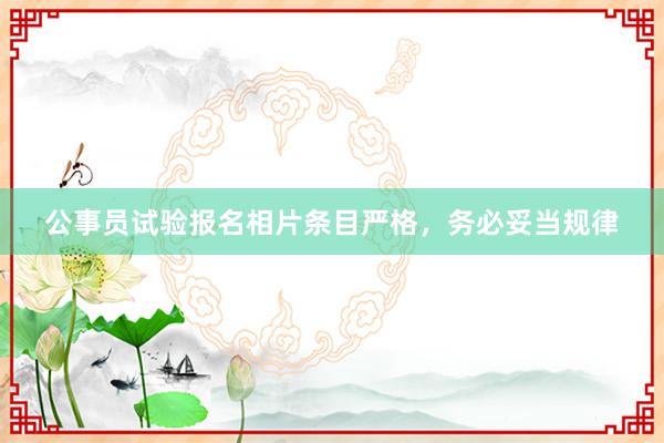 公事员试验报名相片条目严格，务必妥当规律
