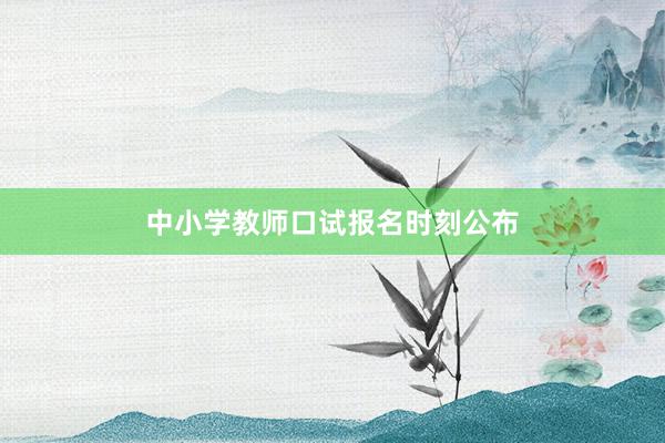 中小学教师口试报名时刻公布