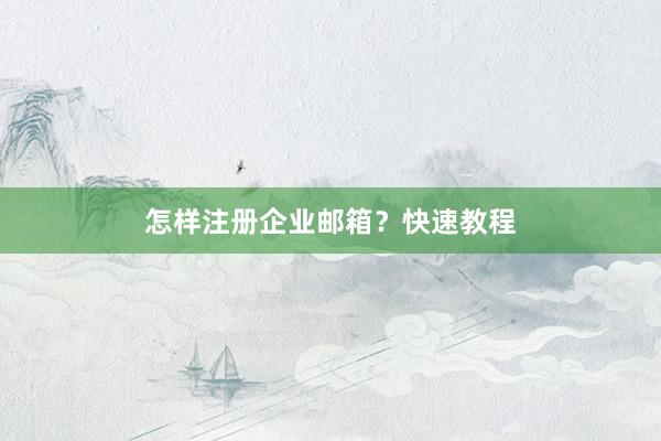 怎样注册企业邮箱？快速教程