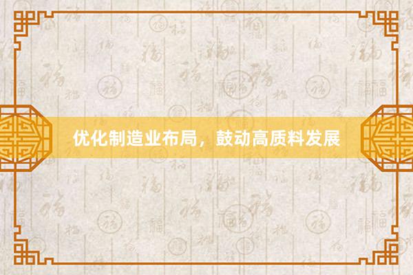 优化制造业布局，鼓动高质料发展