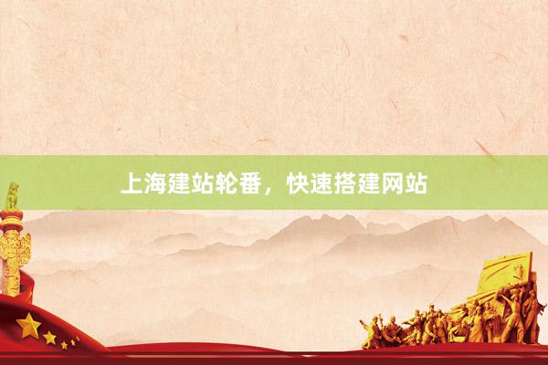 上海建站轮番，快速搭建网站