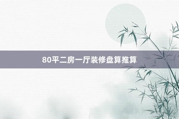 80平二房一厅装修盘算推算
