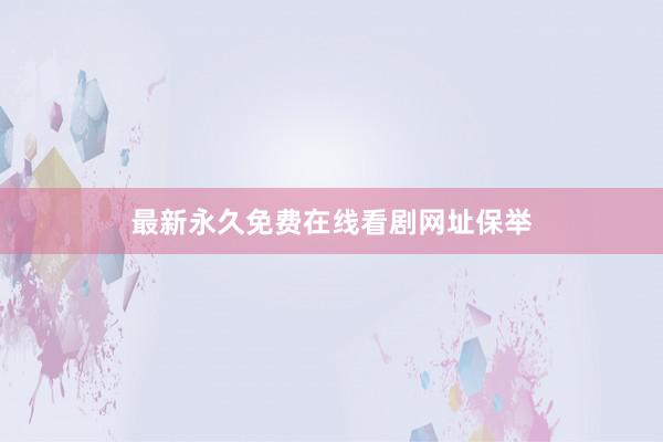 最新永久免费在线看剧网址保举